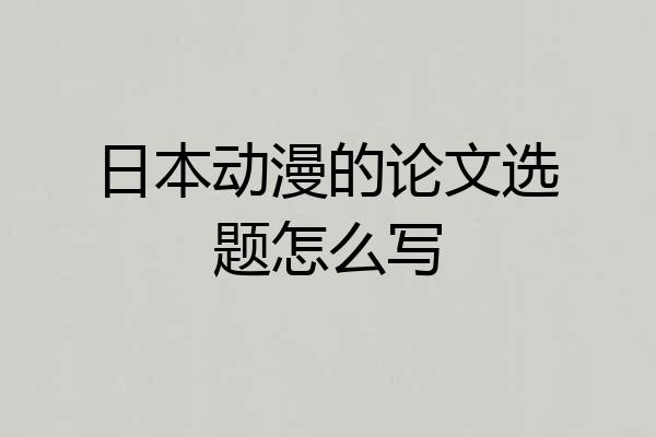 日本动漫的论文选题怎么写