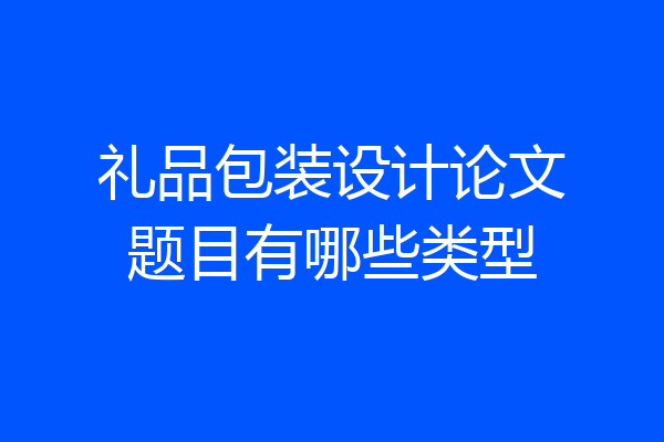 礼品包装设计论文题目有哪些类型