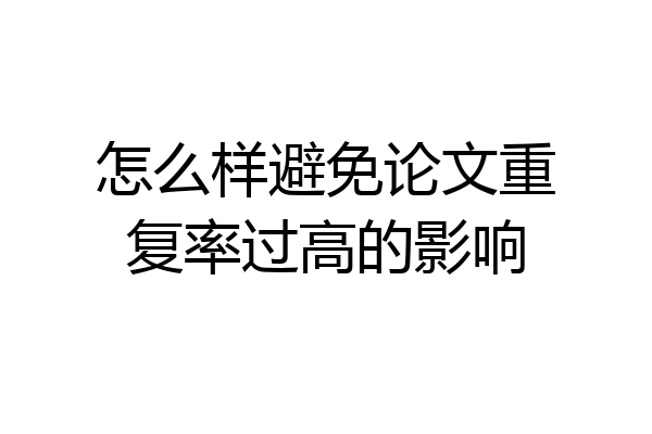 怎么样避免论文重复率过高的影响