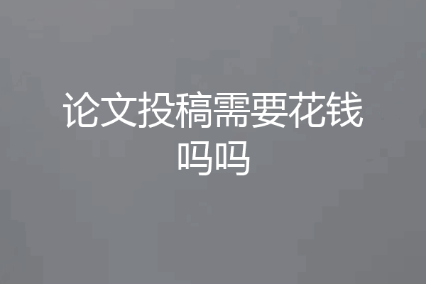 论文投稿需要花钱吗吗