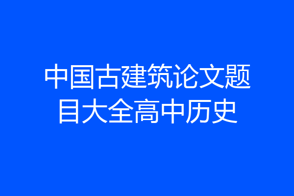 中国古建筑论文题目大全高中历史