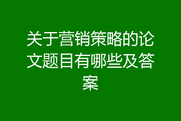 关于营销策略的论文题目有哪些及答案