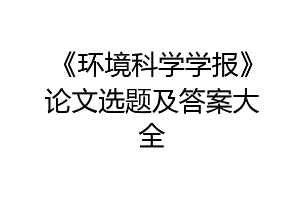 《环境科学学报》论文选题及答案大全