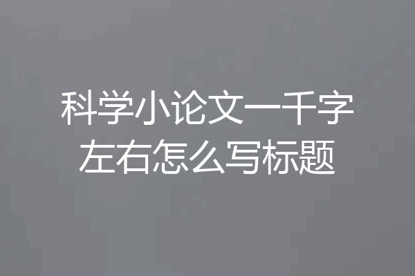 科学小论文一千字左右怎么写标题