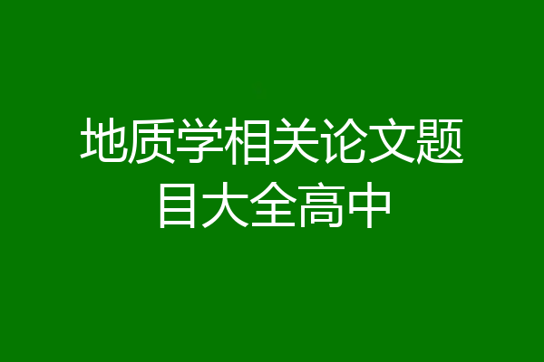 地质学相关论文题目大全高中