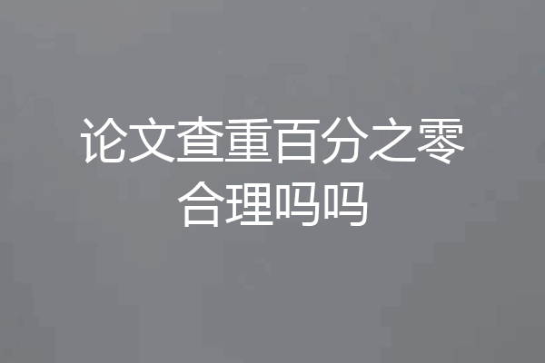 论文查重百分之零合理吗吗