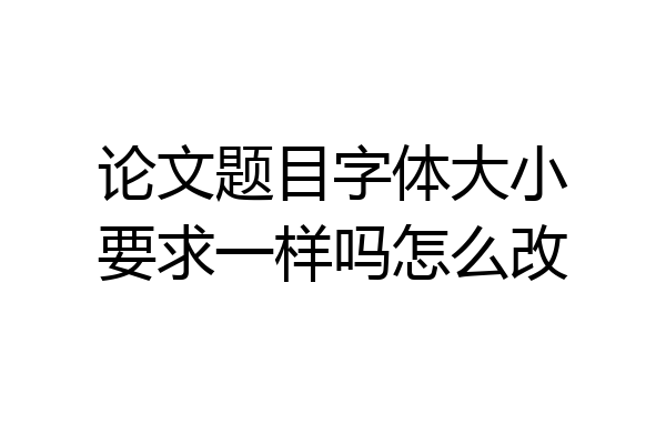 论文题目字体大小要求一样吗怎么改