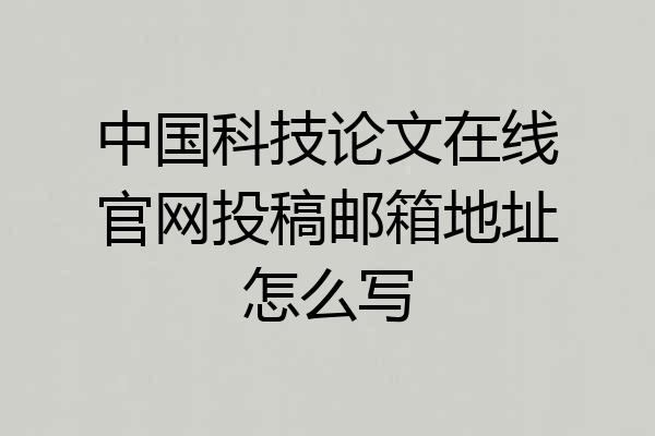 中国科技论文在线官网投稿邮箱地址怎么写