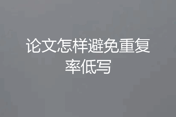 论文怎样避免重复率低写