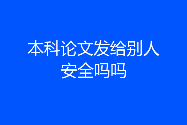 本科论文发给别人安全吗吗