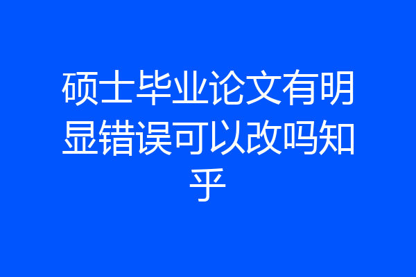 硕士毕业论文有明显错误可以改吗知乎