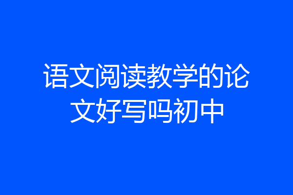 语文阅读教学的论文好写吗初中