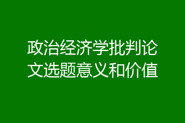 政治经济学批判论文选题意义和价值