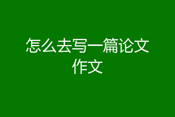 怎么去写一篇论文作文
