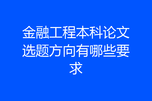 金融工程本科论文选题方向有哪些要求