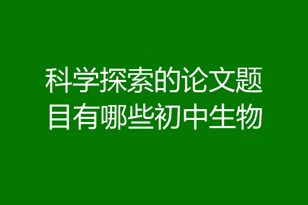 科学探索的论文题目有哪些初中生物