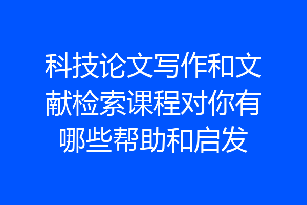 科技论文写作和文献检索课程对你有哪些帮助和启发