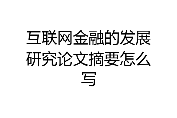 互联网金融的发展研究论文摘要怎么写