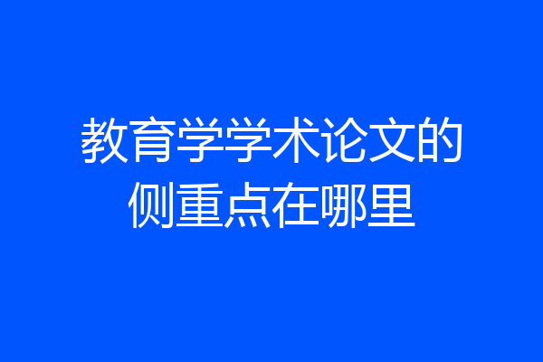 教育学学术论文的侧重点在哪里
