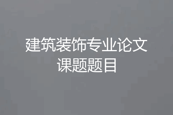 建筑装饰专业论文课题题目