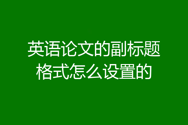 英语论文的副标题格式怎么设置的