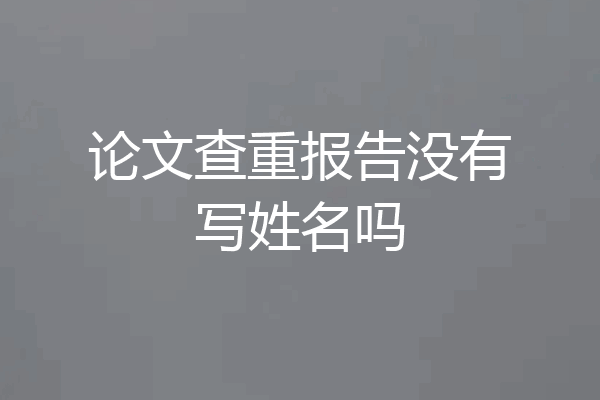 论文查重报告没有写姓名吗