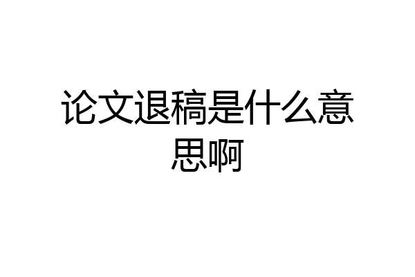 论文退稿是什么意思啊