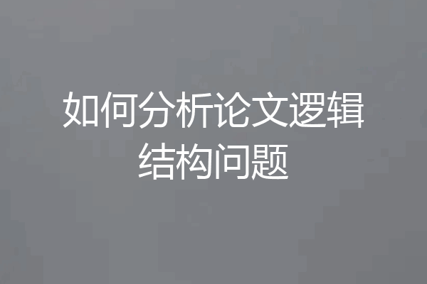 如何分析论文逻辑结构问题