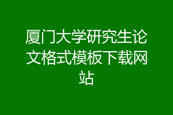 厦门大学研究生论文格式模板下载网站