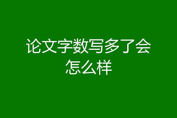 论文字数写多了会怎么样