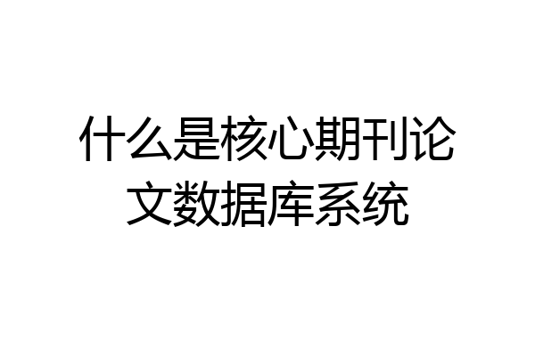 什么是核心期刊论文数据库系统