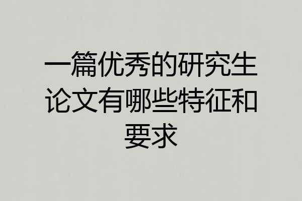 一篇优秀的研究生论文有哪些特征和要求