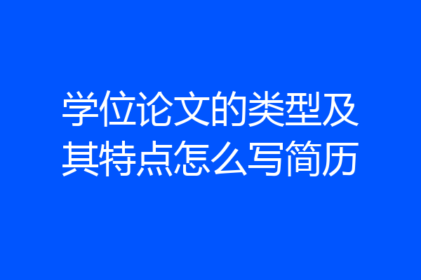 学位论文的类型及其特点怎么写简历