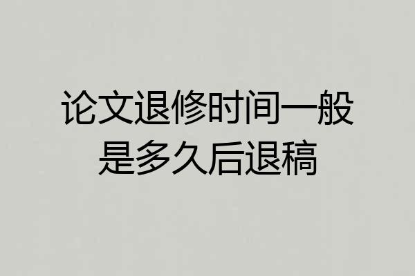 论文退修时间一般是多久后退稿