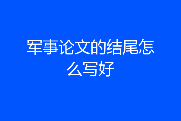 军事论文的结尾怎么写好