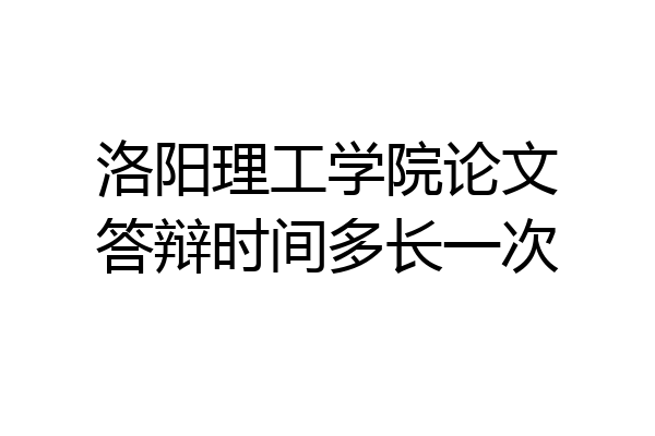 洛阳理工学院论文答辩时间多长一次
