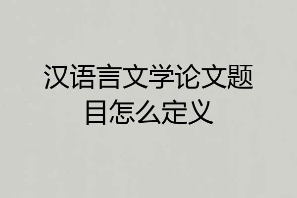 汉语言文学论文题目怎么定义