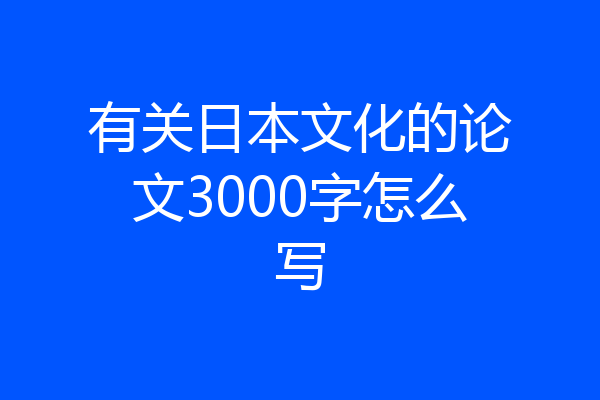 有关日本文化的论文3000字怎么写