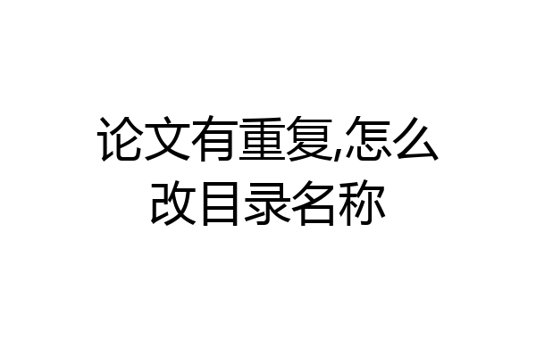 论文有重复,怎么改目录名称