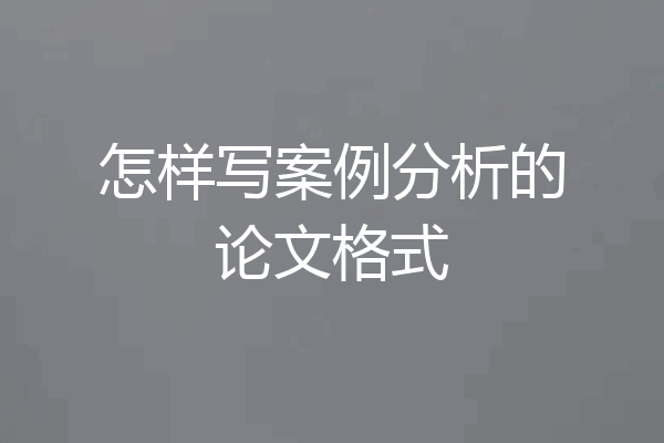 怎样写案例分析的论文格式