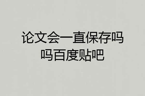 论文会一直保存吗吗百度贴吧