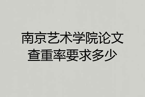 南京艺术学院论文查重率要求多少