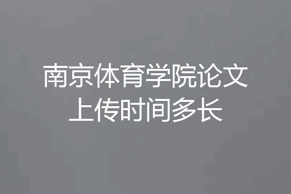 南京体育学院论文上传时间多长