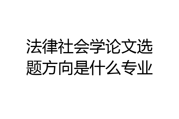 法律社会学论文选题方向是什么专业