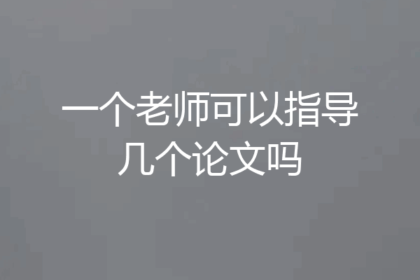 一个老师可以指导几个论文吗