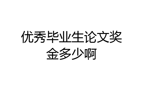 优秀毕业生论文奖金多少啊