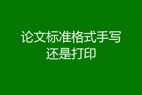 论文标准格式手写还是打印