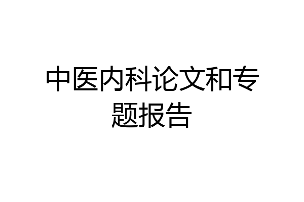 中医内科论文和专题报告