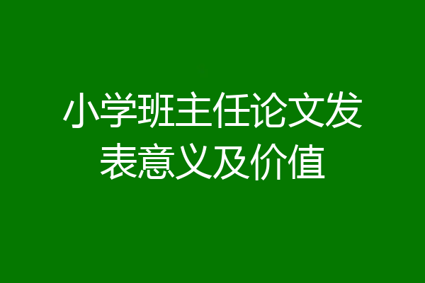 小学班主任论文发表意义及价值