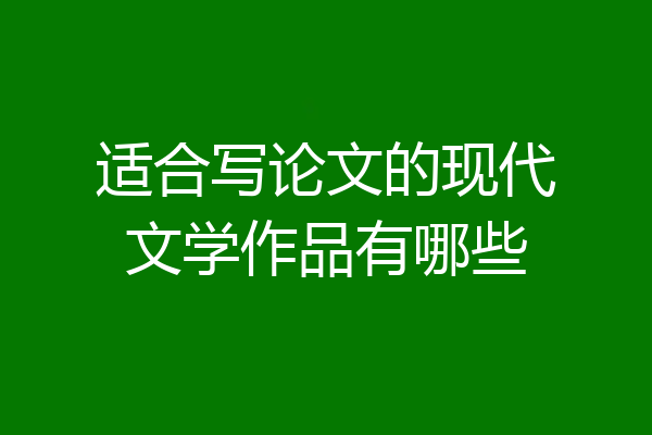 适合写论文的现代文学作品有哪些